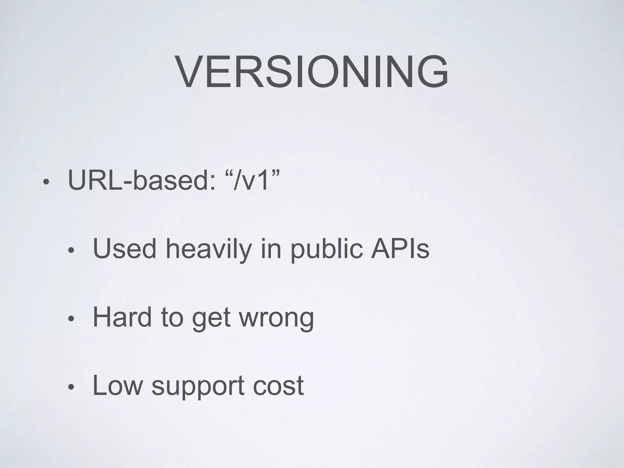 VERSIONING
• URL-based: “/v1”
• Used heavily in public APIs
• Hard to get wrong
• Low support cost
 