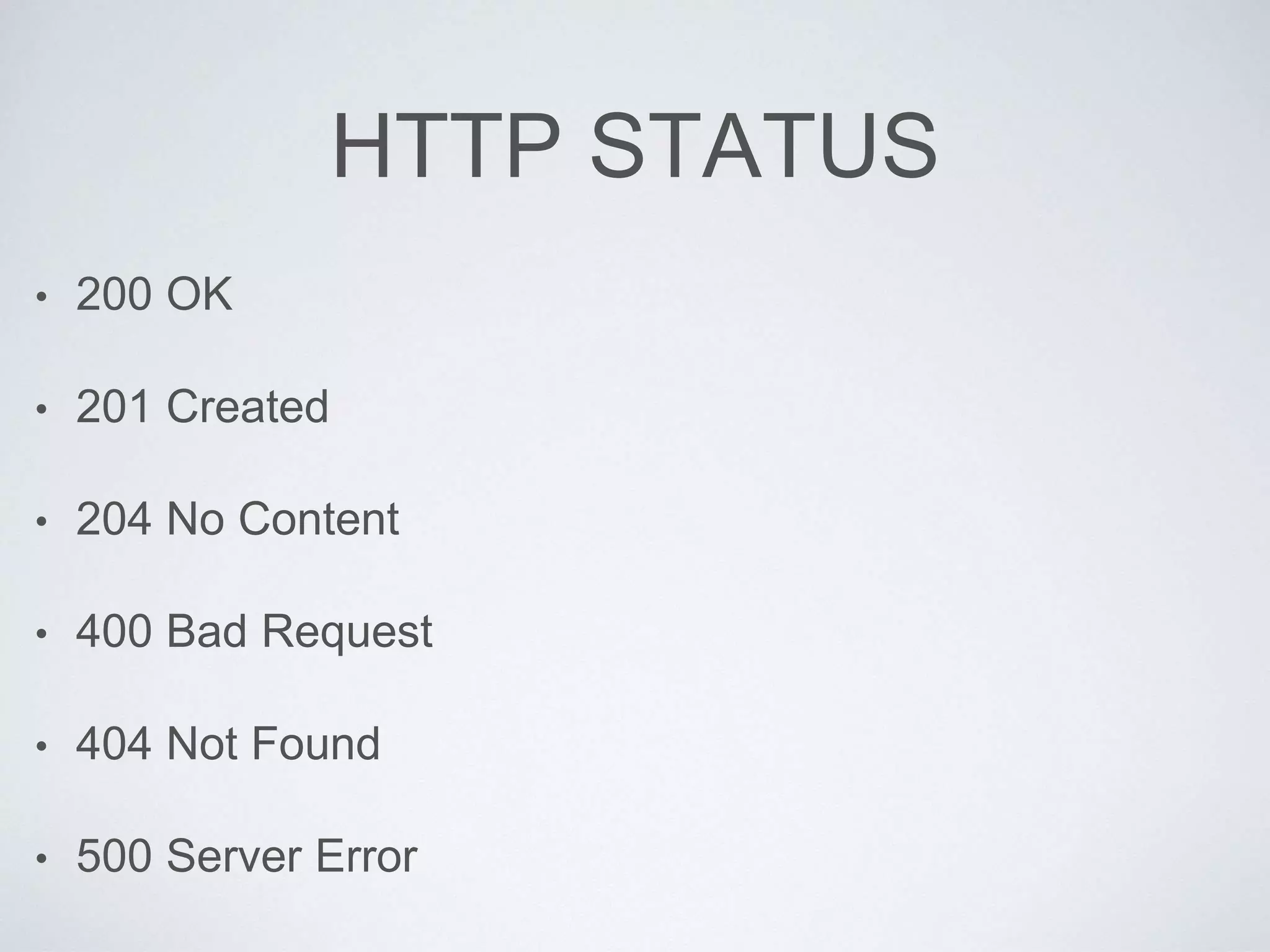 HTTP STATUS
• 200 OK
• 201 Created
• 204 No Content
• 400 Bad Request
• 404 Not Found
• 500 Server Error
 