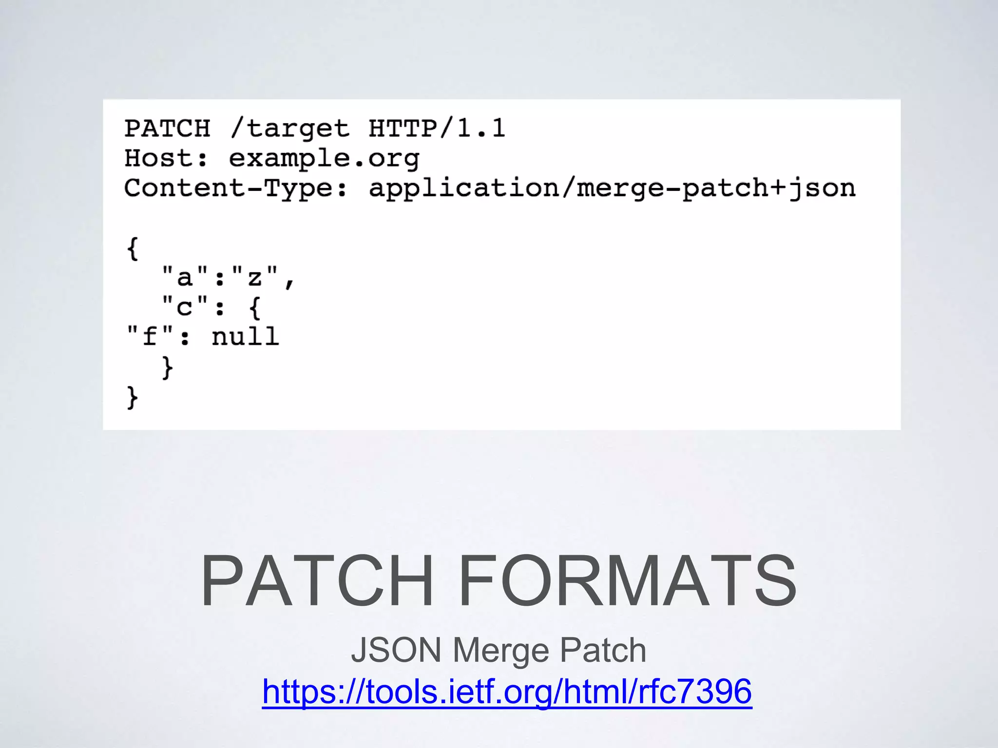 PATCH FORMATS
JSON Merge Patch
https://tools.ietf.org/html/rfc7396
 