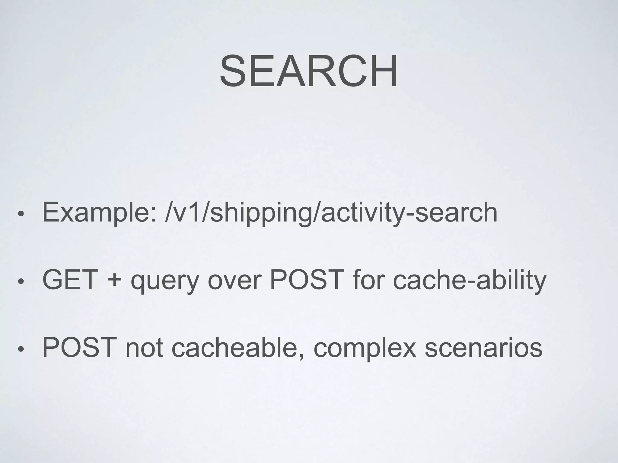 SEARCH
• Example: /v1/shipping/activity-search
• GET + query over POST for cache-ability
• POST not cacheable, complex scenarios
 