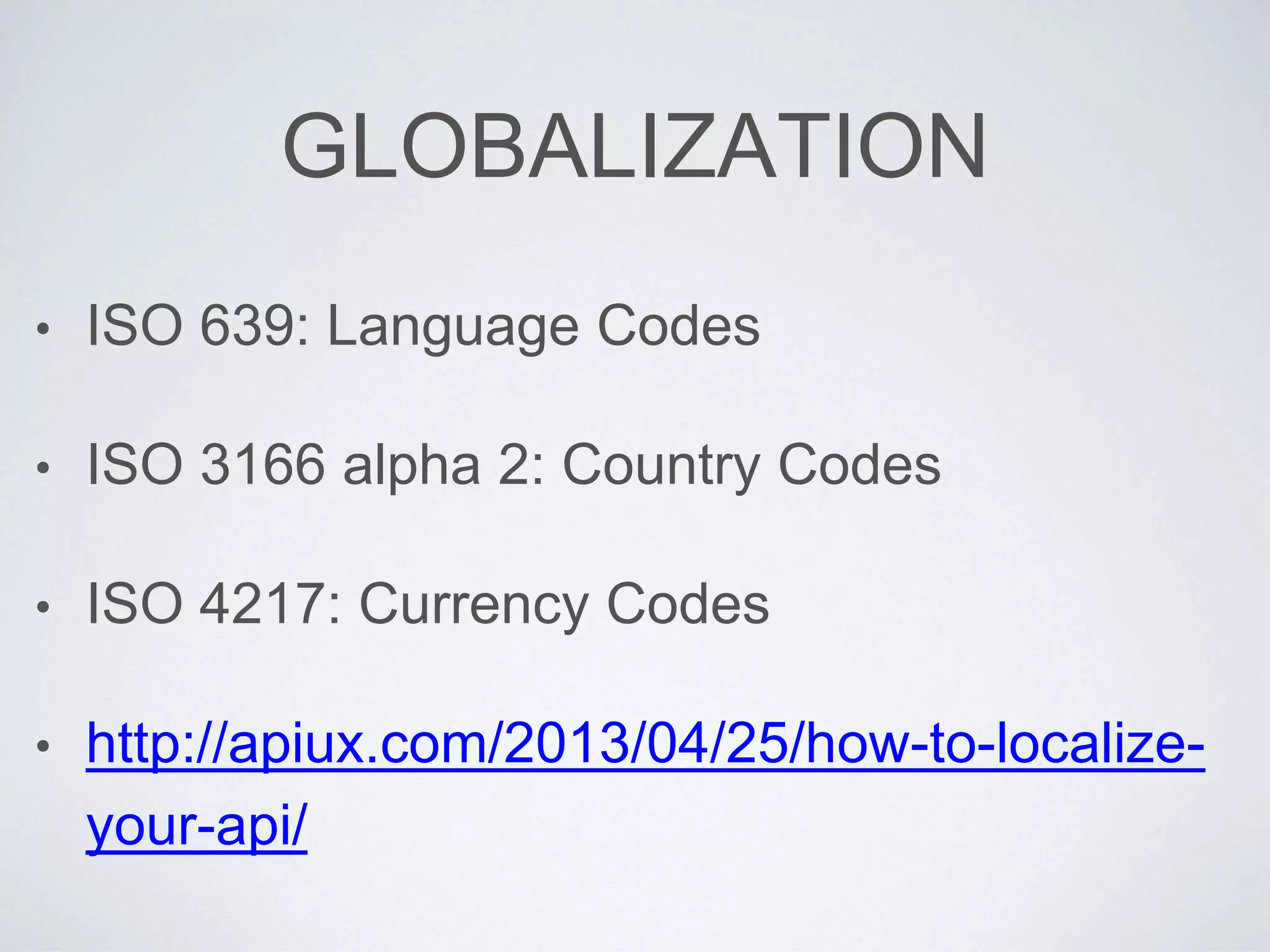 GLOBALIZATION
• ISO 639: Language Codes
• ISO 3166 alpha 2: Country Codes
• ISO 4217: Currency Codes
• http://apiux.com/2013/04/25/how-to-localize-
your-api/
 