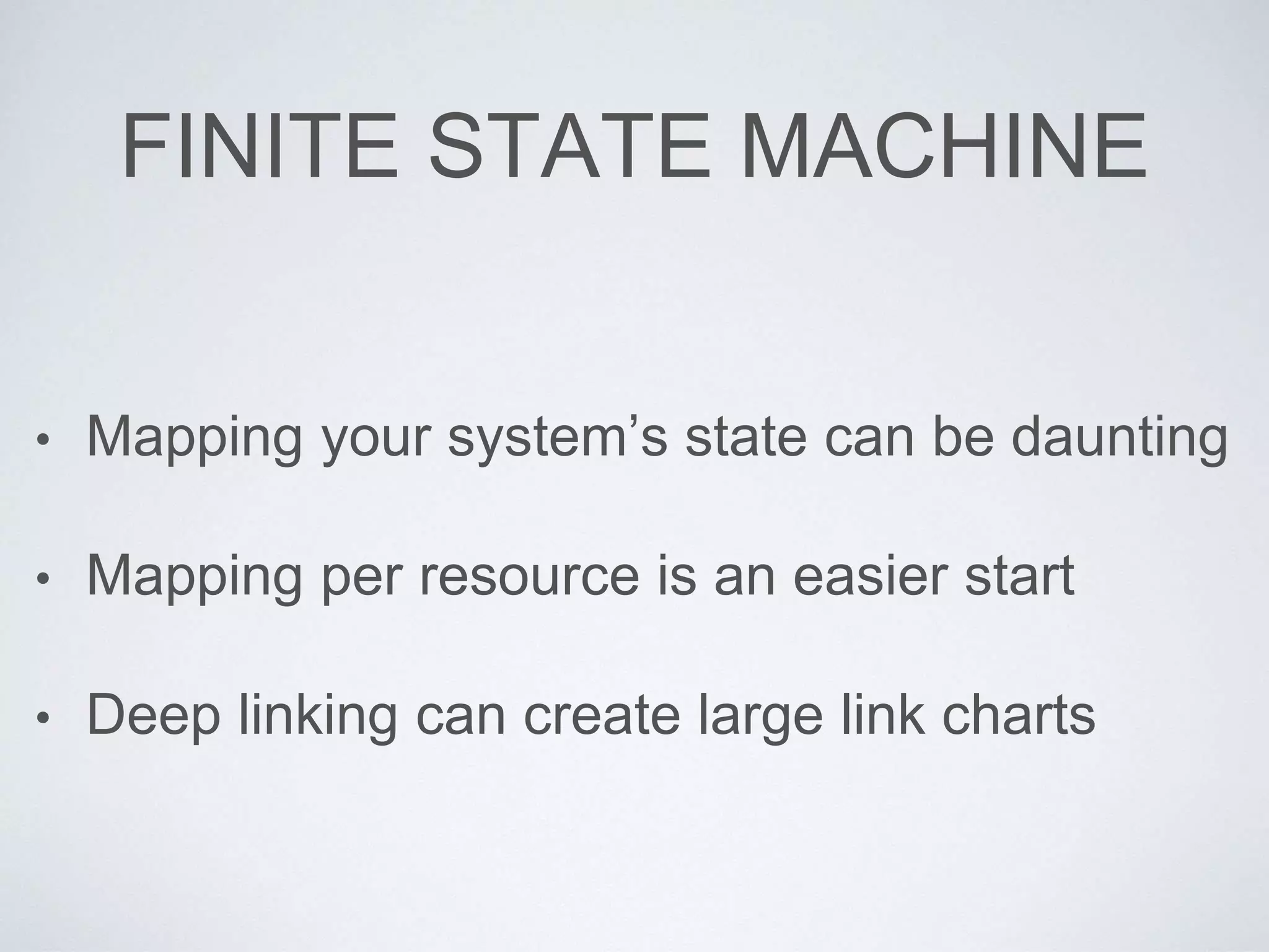 FINITE STATE MACHINE
• Mapping your system’s state can be daunting
• Mapping per resource is an easier start
• Deep linking can create large link charts
 