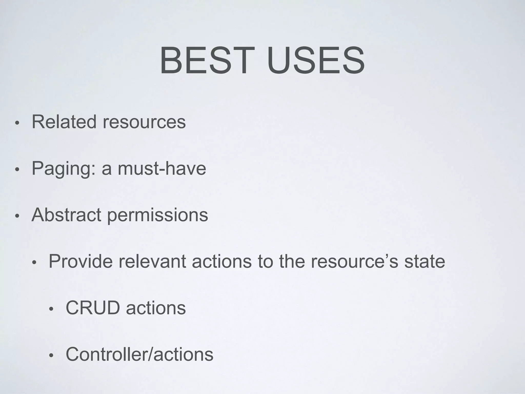 BEST USES
• Related resources
• Paging: a must-have
• Abstract permissions
• Provide relevant actions to the resource’s state
• CRUD actions
• Controller/actions
 