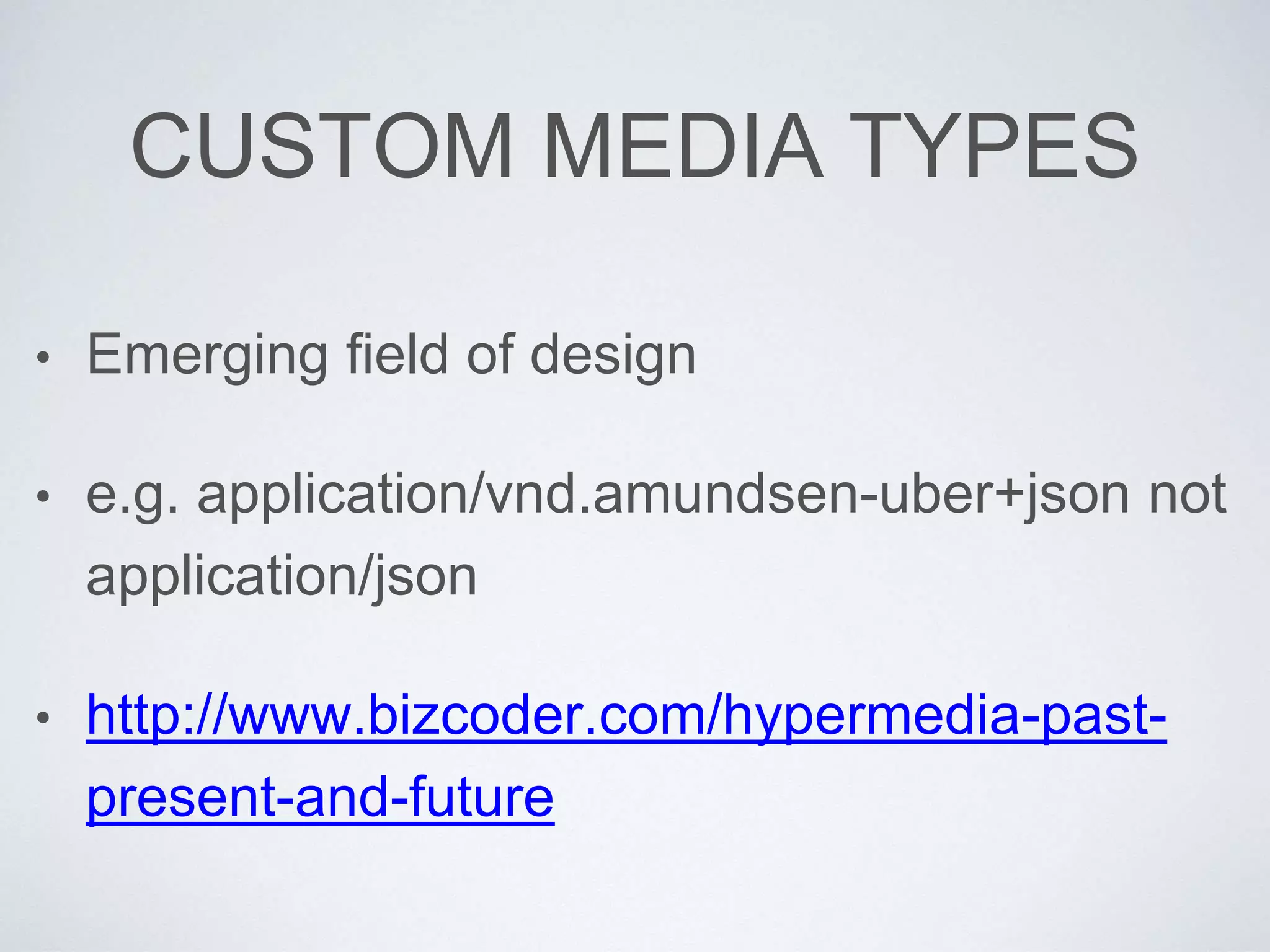 CUSTOM MEDIA TYPES
• Emerging field of design
• e.g. application/vnd.amundsen-uber+json not
application/json
• http://www.bizcoder.com/hypermedia-past-
present-and-future
 