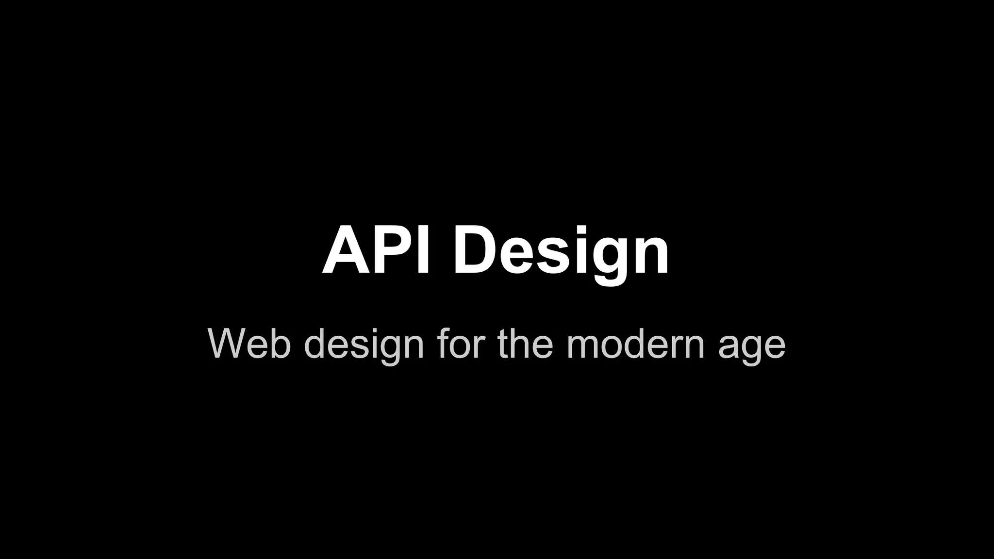 API Design
Web design for the modern age
 