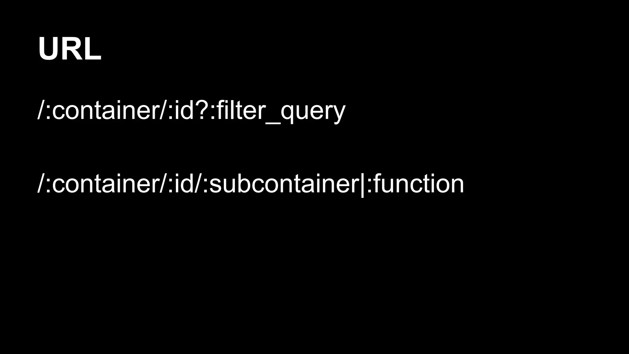 URL
/:container/:id?:filter_query
/:container/:id/:subcontainer|:function
 