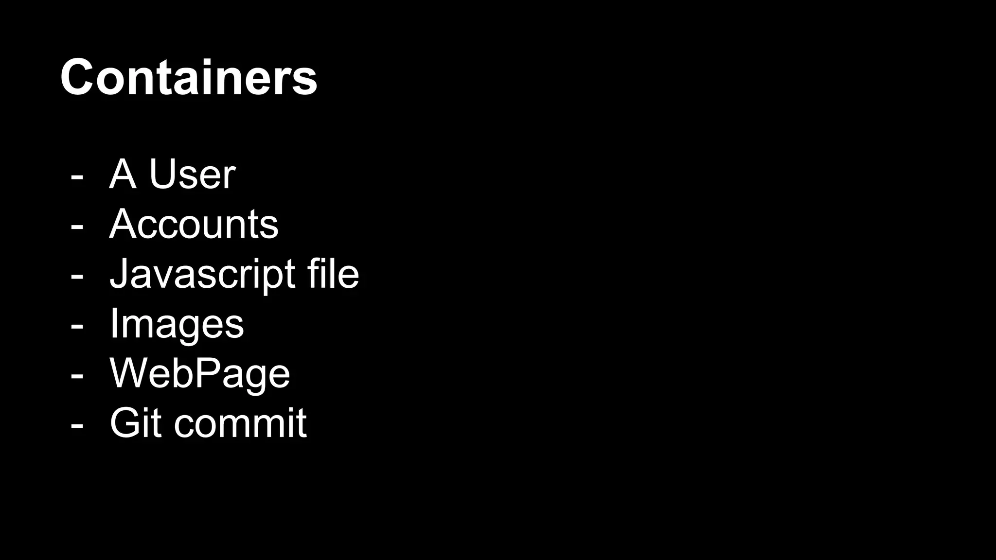 Containers
- A User
- Accounts
- Javascript file
- Images
- WebPage
- Git commit
 