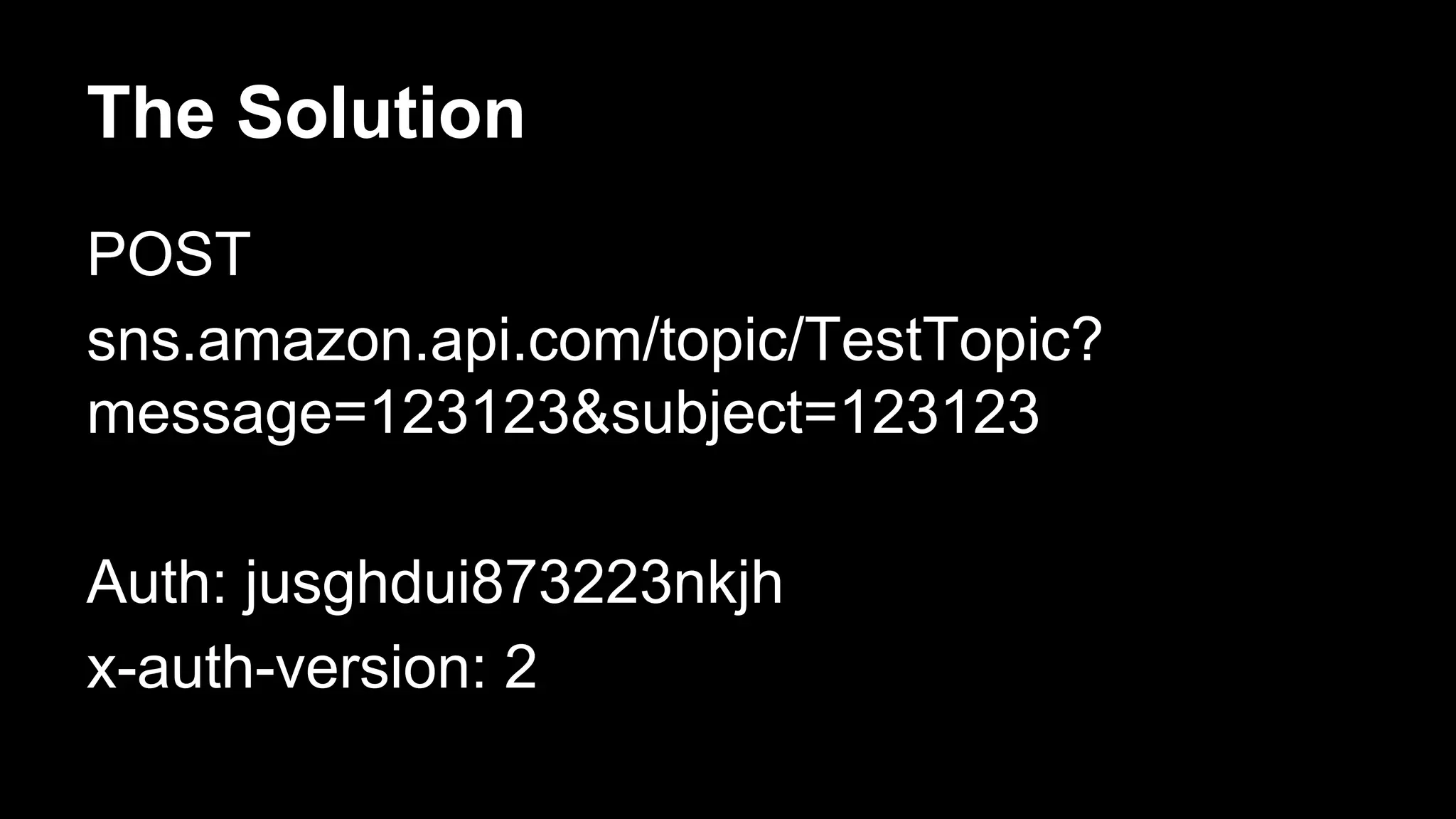 The Solution
POST
sns.amazon.api.com/topic/TestTopic?
message=123123&subject=123123
Auth: jusghdui873223nkjh
x-auth-version: 2
 