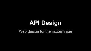 API Design
Web design for the modern age
 