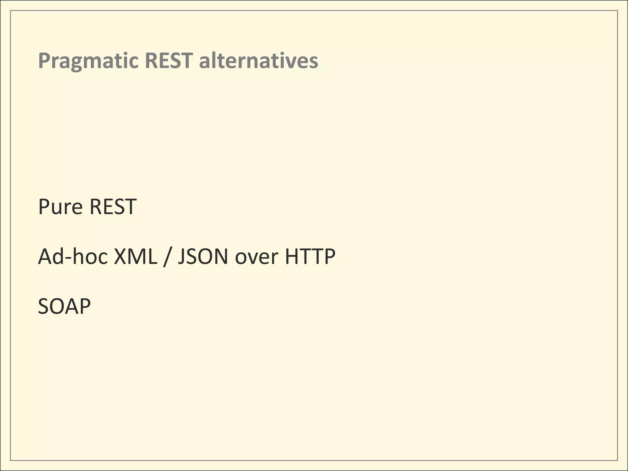 Pragmatic REST alternatives




Pure REST

Ad-hoc XML / JSON over HTTP

SOAP
 