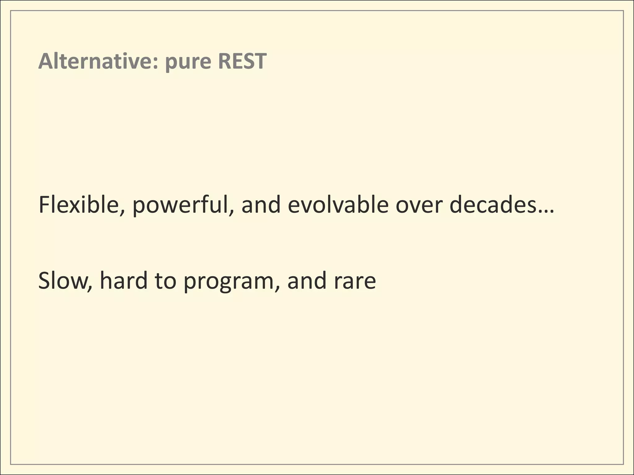 Alternative: pure REST




Flexible, powerful, and evolvable over decades…

Slow, hard to program, and rare
 