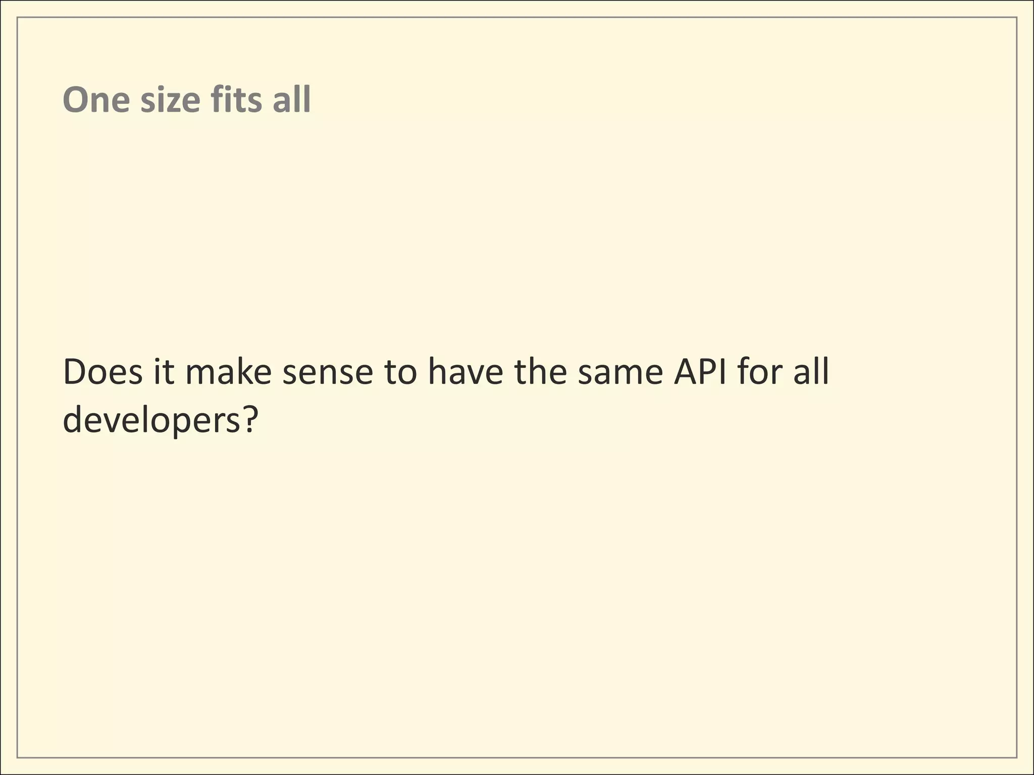 One size fits all




Does it make sense to have the same API for all
developers?
 