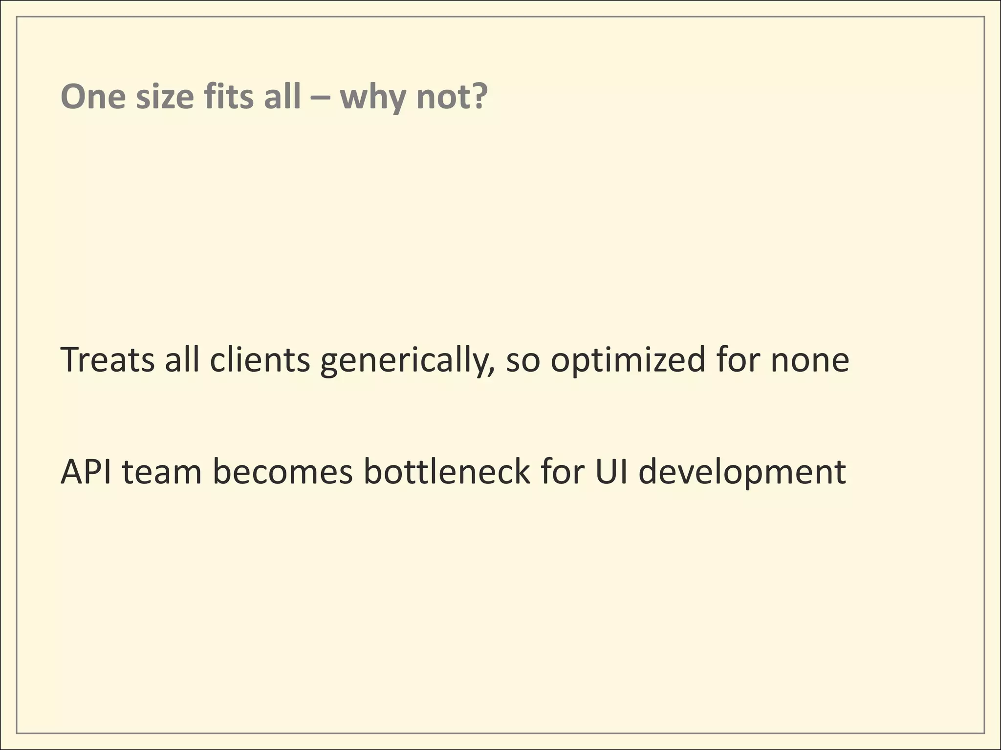 One size fits all – why not?




Treats all clients generically, so optimized for none

API team becomes bottleneck for UI development
 
