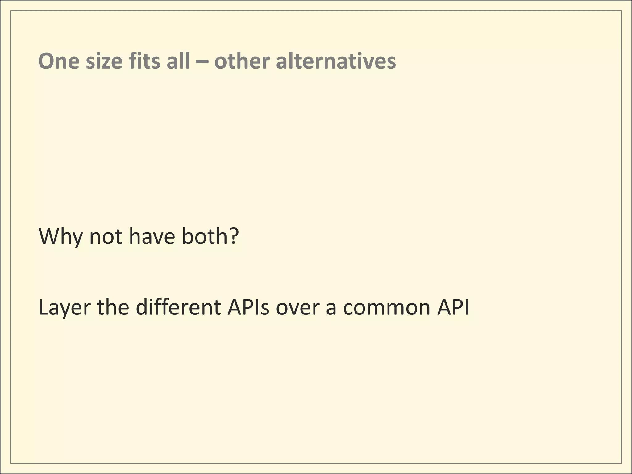 One size fits all – other alternatives




Why not have both?

Layer the different APIs over a common API
 