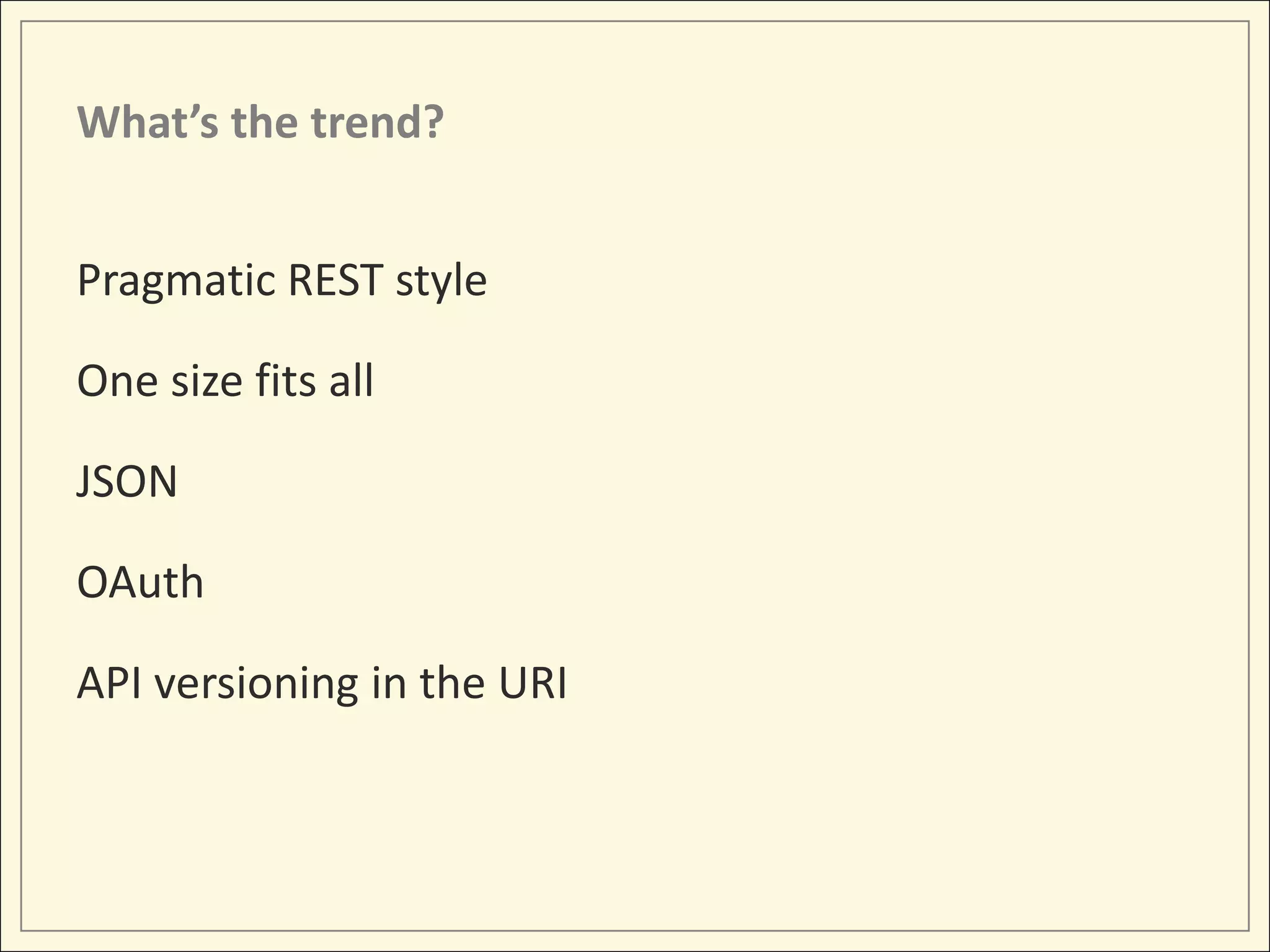 What’s the trend?


Pragmatic REST style

One size fits all

JSON

OAuth

API versioning in the URI
 