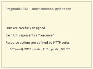Pragmatic REST – most common style today




URIs are carefully designed

Each URI represents a “resource”

Resource actio...