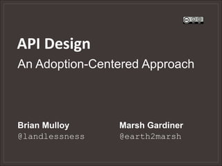 API Design
Brian Mulloy
@landlessness
Marsh Gardiner
@earth2marsh
An Adoption-Centered Approach
 