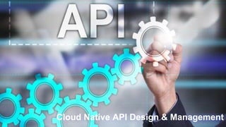 Cloud Native API Design & Management
 