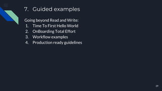 7. Guided examples
29
Going beyond Read and Write:
1. Time To First Hello World
2. OnBoarding Total Effort
3. Workflow examples
4. Production ready guidelines
 