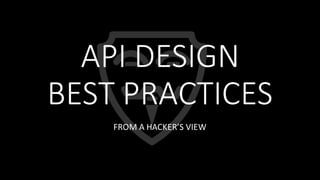 API DESIGN
BEST PRACTICES
FROM A HACKER’S VIEW
 