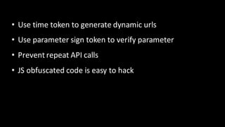 • Use time token to generate dynamic urls
• Use parameter sign token to verify parameter
• Prevent	repeat	API	calls
• JS o...