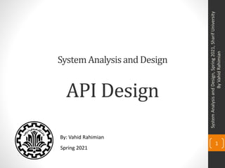 SystemAnalysisand Design
API Design
Spring 2021
By: Vahid Rahimian
System
Analysis
and
Design,
Spring
2021,
Sharif
University
By
Vahid
Rahimian
1
 