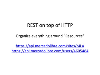 REST on top of HTTP Organizeeverythingaround“Resources”https://api.mercadolibre.com/sites/MLA https://api.mercadolibre.com...