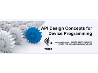 Kaminda Dimunge | SENIOR STAFF ENGINEER
ZEBRA TECHNOLOGIES LANKA (PVT) LTD
API Design Concepts for
Device Programming
 