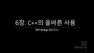6장. C++의 올바른 사용
API design for C++

김지훈
아꿈사

2014. 02. 15.
1

 