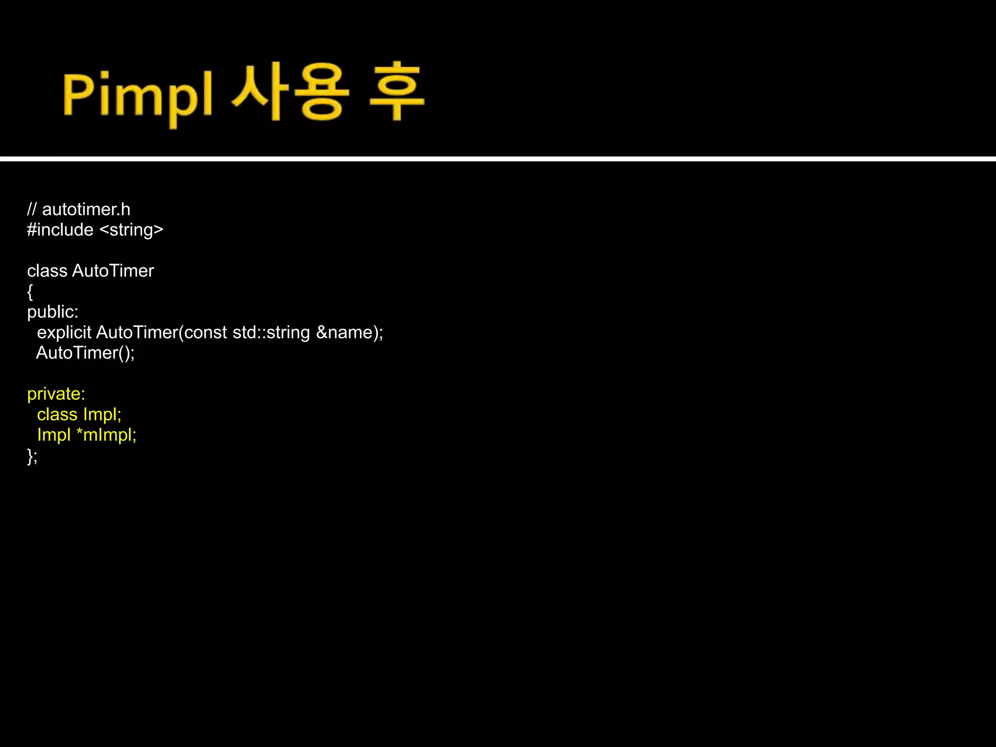 // autotimer.h
#include <string>
class AutoTimer
{
public:
explicit AutoTimer(const std::string &name);
AutoTimer();
private:
class Impl;
Impl *mImpl;
};
 