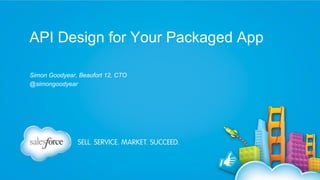 API Design for Your Packaged App
Simon Goodyear, Beaufort 12, CTO
@simongoodyear

 
