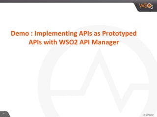 *
Demo : Implementing APIs as Prototyped
APIs with WSO2 API Manager
 