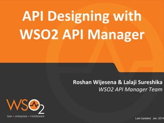 Last Updated: Jan. 2014
Roshan Wijesena & Lalaji Sureshika
API Designing with
WSO2 API Manager
WSO2 API Manager Team
 