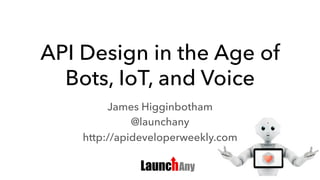 API Design in the Age of
Bots, IoT, and Voice
James Higginbotham
@launchany
http://apideveloperweekly.com
 