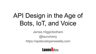 API Design in the Age of
Bots, IoT, and Voice
James Higginbotham
@launchany
https://apideveloperweekly.com
 