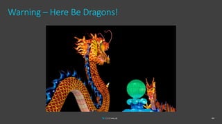 Warning – Here Be Dragons!
44
 