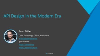 API Design in the Modern Era
Eran Stiller
Chief Technology Officer, CodeValue
erans@codevalue.net
@eranstiller
https://stiller.blog
https://codevalue.net
 