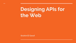 Designing APIs for
the Web
Ibrahim El-Sawaf
 