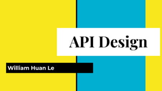 API Design
William Huan Le
 