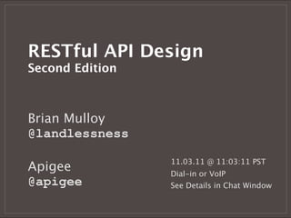 RESTful API Design
Second Edition



Brian Mulloy
@landlessness

                 11.03.11 @ 11:03:11 PST
Apigee           Dial-in or VoIP
@apigee          See Details in Chat Window
 