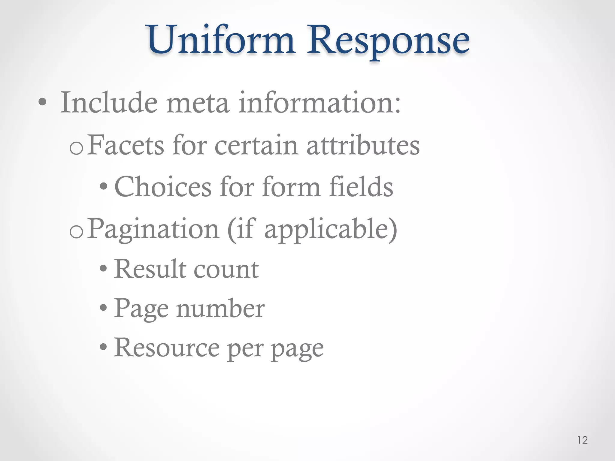 Uniform Response
•  Include meta information:
  o Facets for certain attributes
     • Choices for form fields
  o Pagination (if applicable)
    • Result count
    • Page number
    • Resource per page


                                    12
 