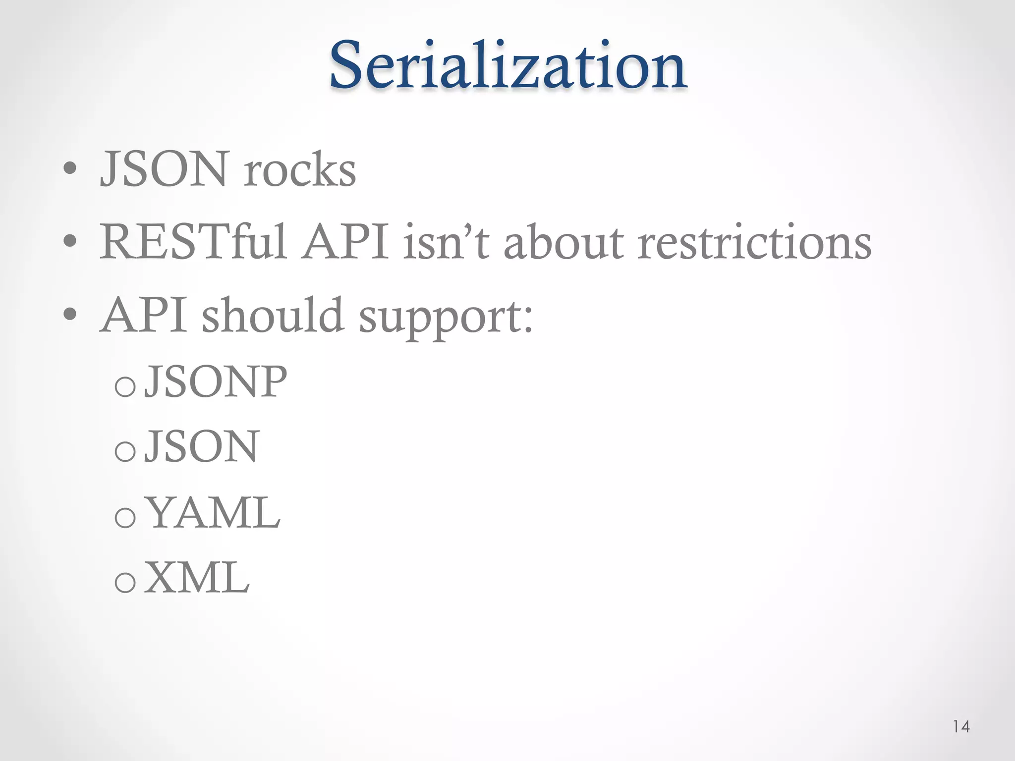 Serialization
•  JSON rocks
•  RESTful API isn’t about restrictions
•  API should support:
  o JSONP
  o JSON
  o YAML
  o XML


                                          14
 