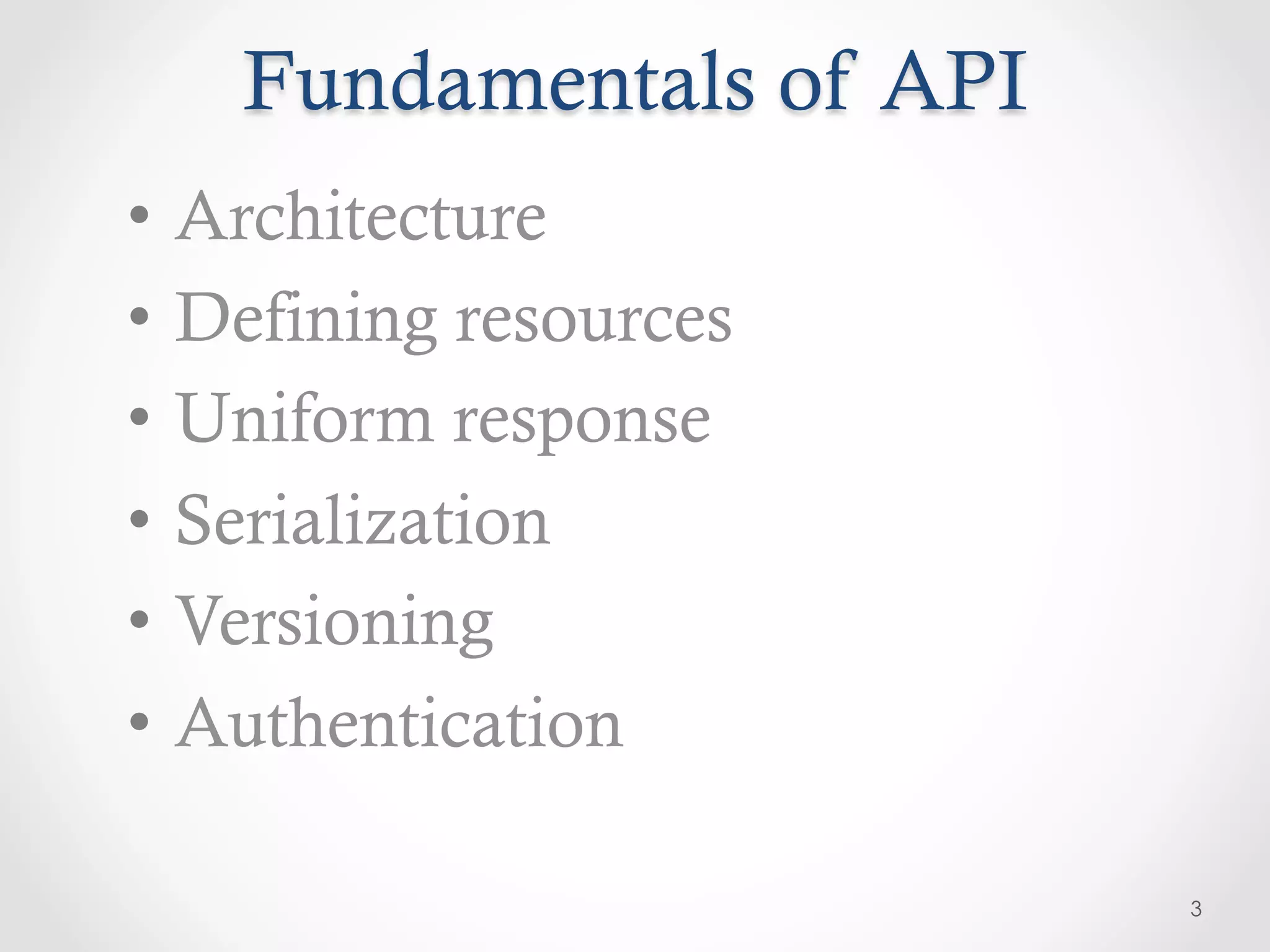 Fundamentals of API
•  Architecture
•  Defining resources
•  Uniform response
•  Serialization
•  Versioning
•  Authentication

                          3
 