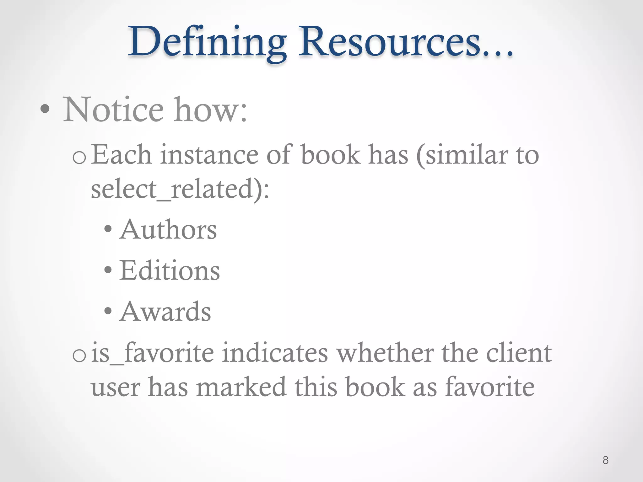 Defining Resources...
•  Notice how:
  o Each instance of book has (similar to
    select_related):
     • Authors
     • Editions
     • Awards
  o is_favorite indicates whether the client
    user has marked this book as favorite

                                               8
 