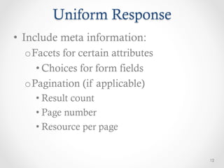 Uniform Response
•  Include meta information:
  o Facets for certain attributes
     • Choices for form fields
  o Pagination (if applicable)
    • Result count
    • Page number
    • Resource per page


                                    12
 
