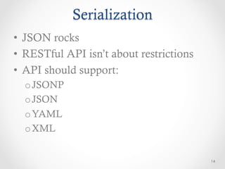 Serialization
•  JSON rocks
•  RESTful API isn’t about restrictions
•  API should support:
  o JSONP
  o JSON
  o YAML
  o XML


                                          14
 