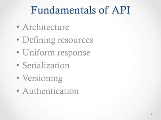 Fundamentals of API
•  Architecture
•  Defining resources
•  Uniform response
•  Serialization
•  Versioning
•  Authentication

                          3
 