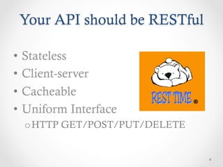 Your API should be RESTful

•  Stateless
•  Client-server
•  Cacheable
•  Uniform Interface
  o HTTP GET/POST/PUT/DELETE


                               4
 