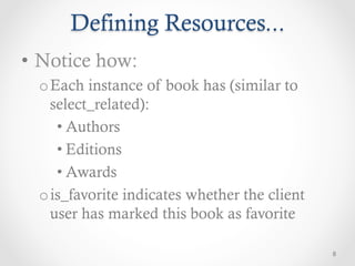 Defining Resources...
•  Notice how:
  o Each instance of book has (similar to
    select_related):
     • Authors
     • Editions
     • Awards
  o is_favorite indicates whether the client
    user has marked this book as favorite

                                               8
 