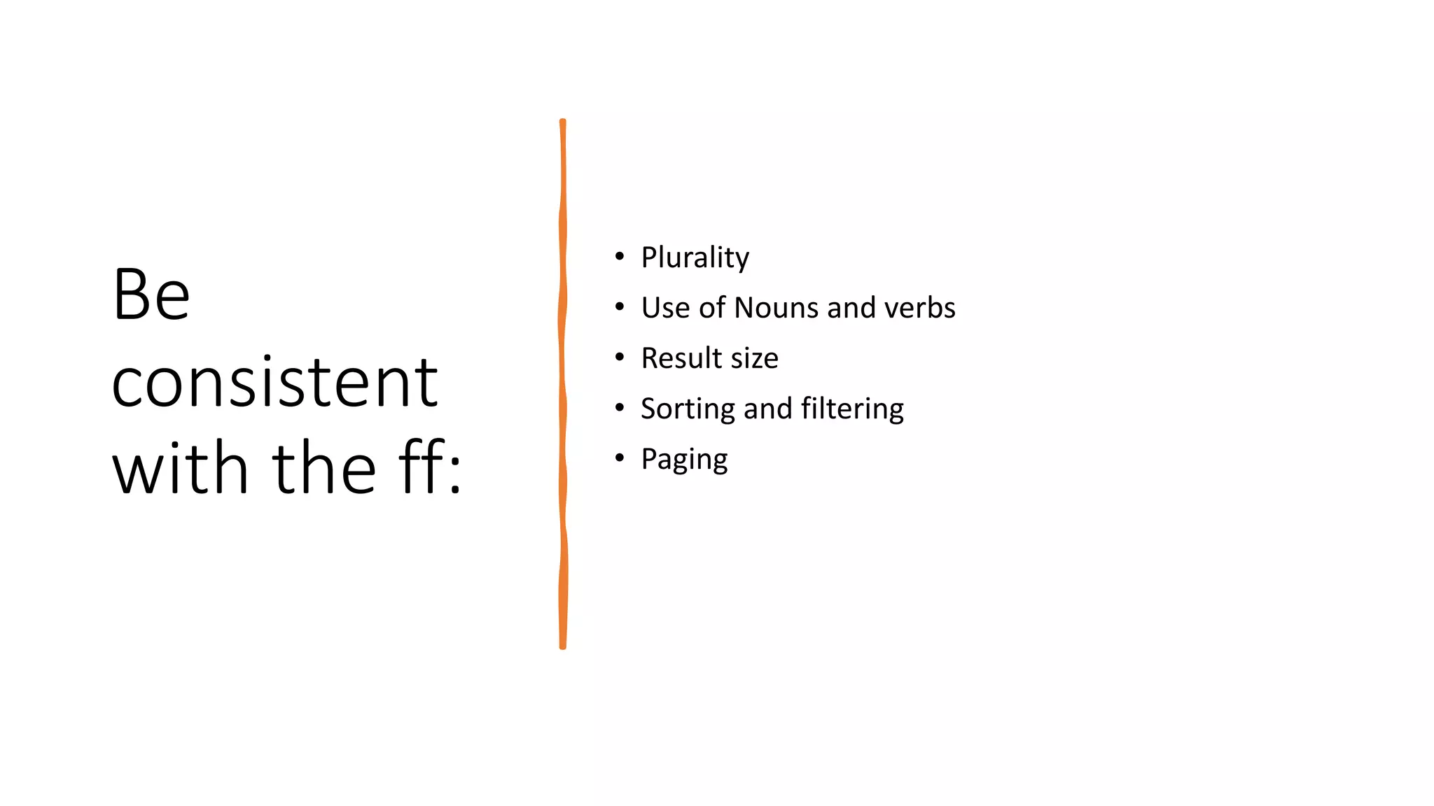 Be
consistent
with the ff:
• Plurality
• Use of Nouns and verbs
• Result size
• Sorting and filtering
• Paging